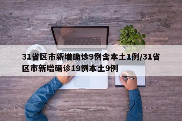 31省区市新增确诊9例含本土1例/31省区市新增确诊19例本土9例