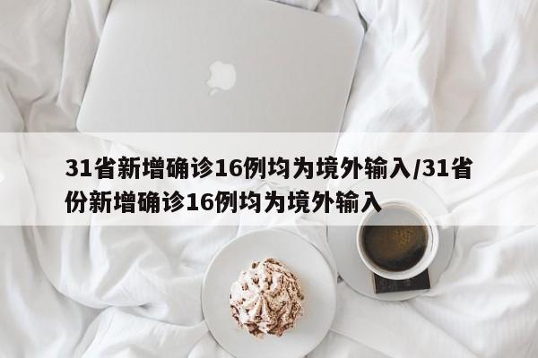 31省新增确诊16例均为境外输入/31省份新增确诊16例均为境外输入