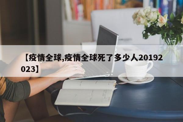 【疫情全球,疫情全球死了多少人20192023】