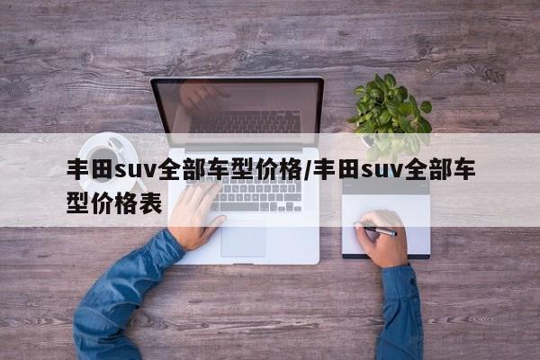 丰田suv全部车型价格/丰田suv全部车型价格表