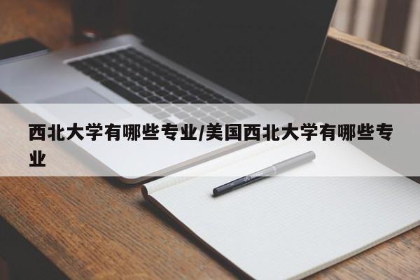 西北大学有哪些专业/美国西北大学有哪些专业
