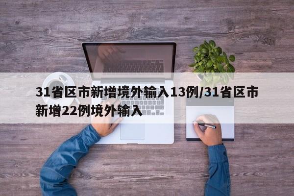 31省区市新增境外输入13例/31省区市新增22例境外输入