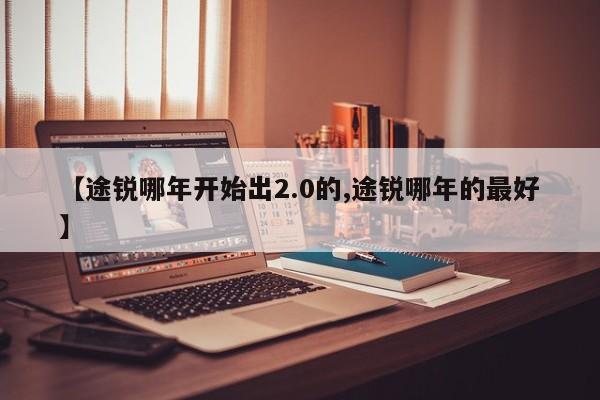 【途锐哪年开始出2.0的,途锐哪年的最好】