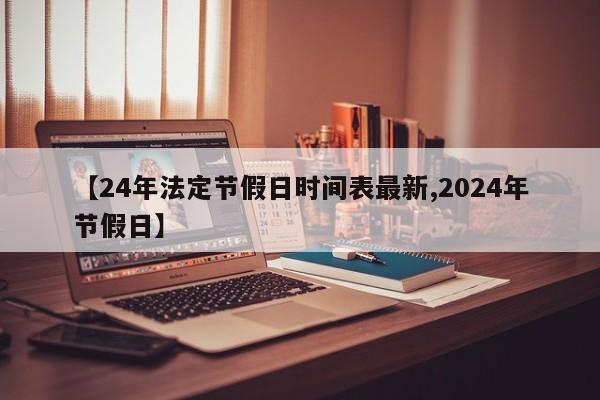 【24年法定节假日时间表最新,2024年节假日】