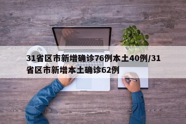 31省区市新增确诊76例本土40例/31省区市新增本土确诊62例
