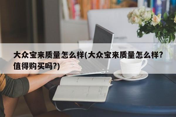 大众宝来质量怎么样(大众宝来质量怎么样?值得购买吗?)