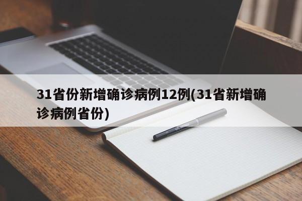 31省份新增确诊病例12例(31省新增确诊病例省份)