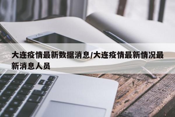 大连疫情最新数据消息/大连疫情最新情况最新消息人员