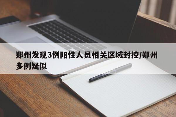 郑州发现3例阳性人员相关区域封控/郑州 多例疑似