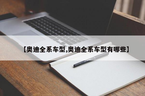 【奥迪全系车型,奥迪全系车型有哪些】