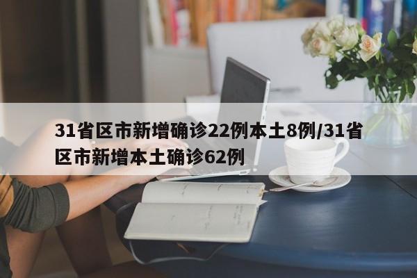 31省区市新增确诊22例本土8例/31省区市新增本土确诊62例