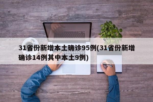 31省份新增本土确诊95例(31省份新增确诊14例其中本土9例)