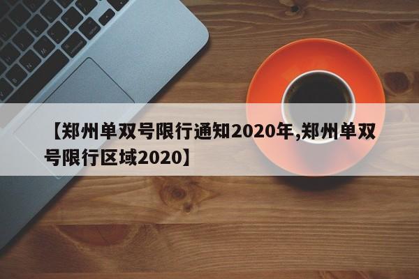 【郑州单双号限行通知2020年,郑州单双号限行区域2020】