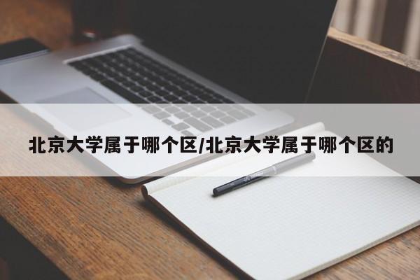 北京大学属于哪个区/北京大学属于哪个区的