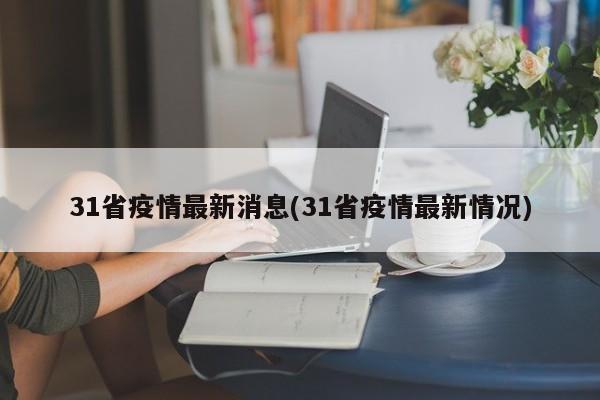 31省疫情最新消息(31省疫情最新情况)