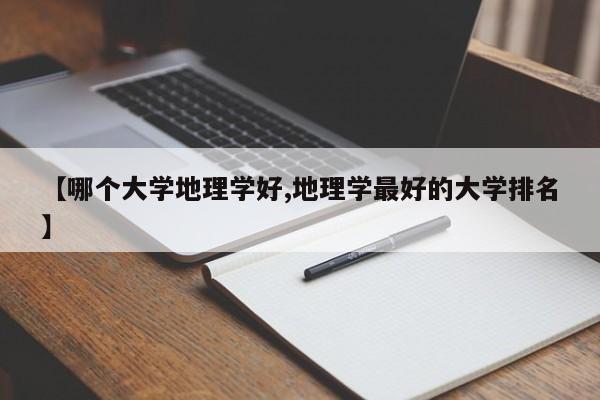 【哪个大学地理学好,地理学最好的大学排名】