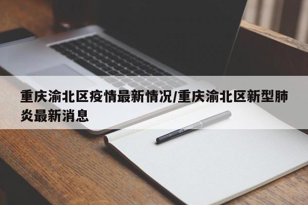 重庆渝北区疫情最新情况/重庆渝北区新型肺炎最新消息
