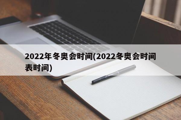 2022年冬奥会时间(2022冬奥会时间表时间)